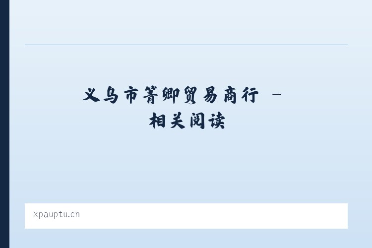 义乌市箐卿贸易商行 - 相关阅读 列表图